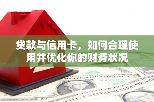 临邑贷款与信用卡，如何合理使用并优化你的财务状况