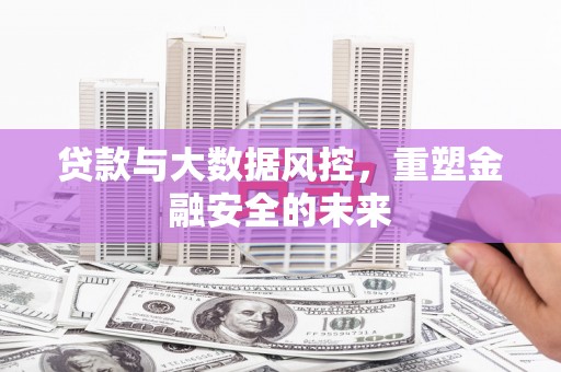 长白贷款与大数据风控，重塑金融安全的未来