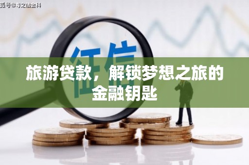 徽州旅游贷款，解锁梦想之旅的金融钥匙