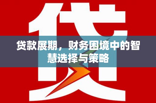 华龙贷款展期，财务困境中的智慧选择与策略