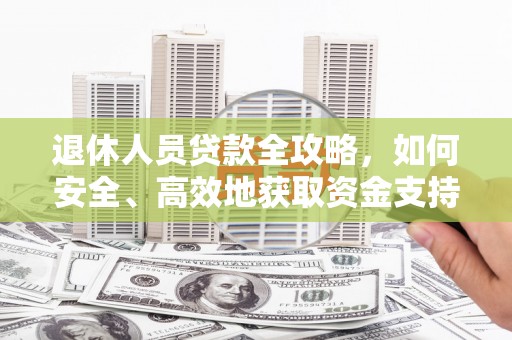 沙湾退休人员贷款全攻略，如何安全、高效地获取资金支持