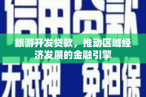 揭东旅游开发贷款，推动区域经济发展的金融引擎