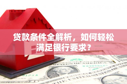 留坝贷款条件全解析，如何轻松满足银行要求？