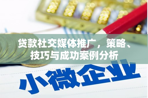 马边贷款社交媒体推广，策略、技巧与成功案例分析