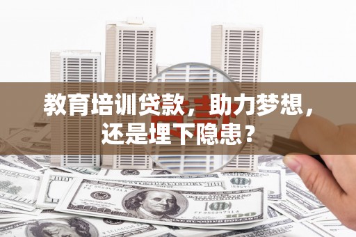 盐山教育培训贷款，助力梦想，还是埋下隐患？