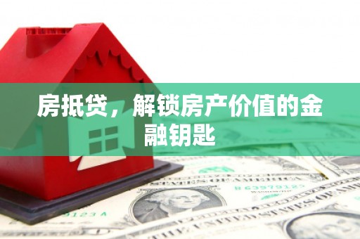 邛崃房抵贷，解锁房产价值的金融钥匙