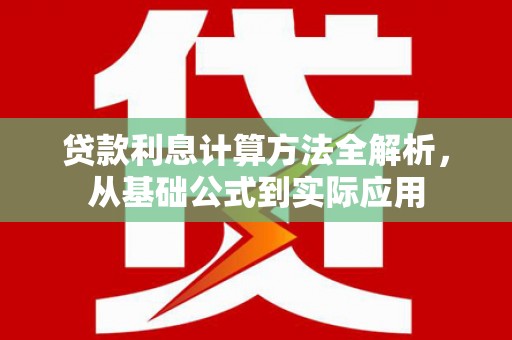鹿泉贷款利息计算方法全解析，从基础公式到实际应用