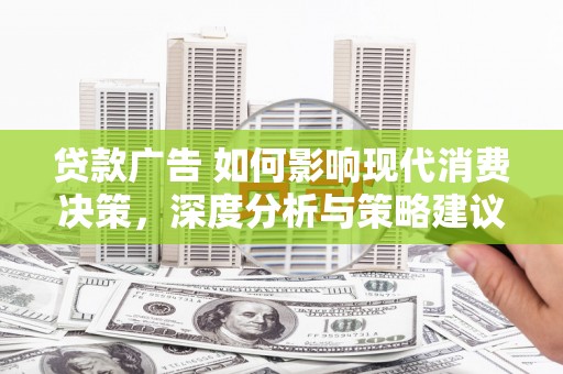 保定贷款广告 如何影响现代消费决策，深度分析与策略建议