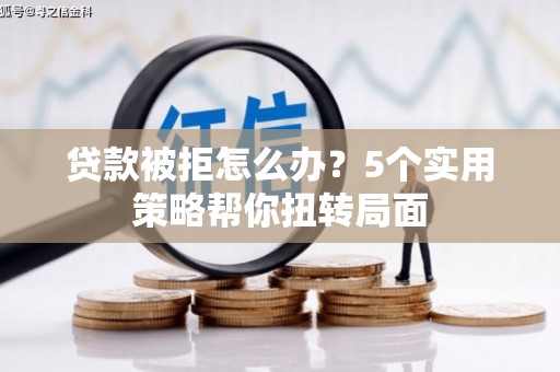 贡寮贷款被拒怎么办？5个实用策略帮你扭转局面