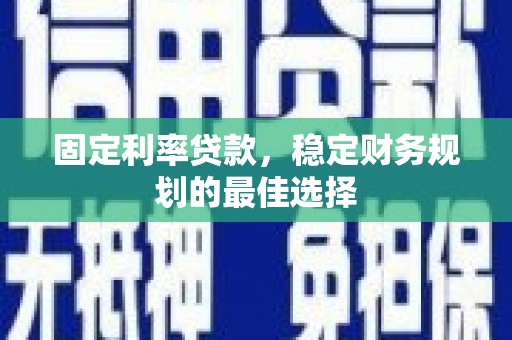 新园固定利率贷款，稳定财务规划的最佳选择