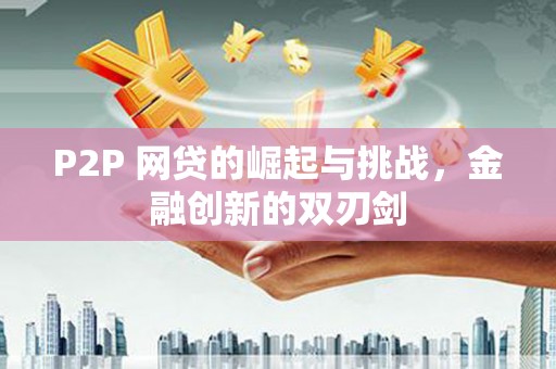 金湾P2P 网贷的崛起与挑战，金融创新的双刃剑