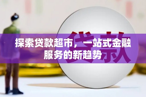 平陆探索贷款超市，一站式金融服务的新趋势
