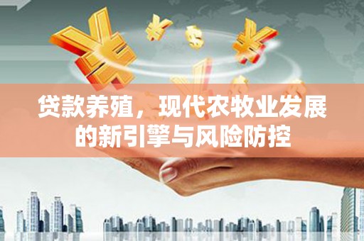依兰贷款养殖，现代农牧业发展的新引擎与风险防控