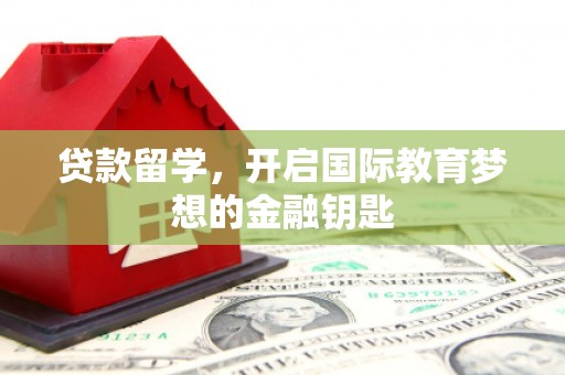 姑苏贷款留学，开启国际教育梦想的金融钥匙