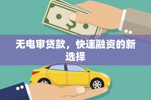 西岗无电审贷款，快速融资的新选择