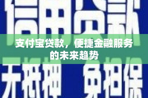 大洼支付宝贷款，便捷金融服务的未来趋势
