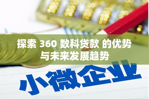 安仁探索 360 数科贷款 的优势与未来发展趋势