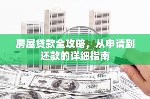 裕华房屋贷款全攻略，从申请到还款的详细指南