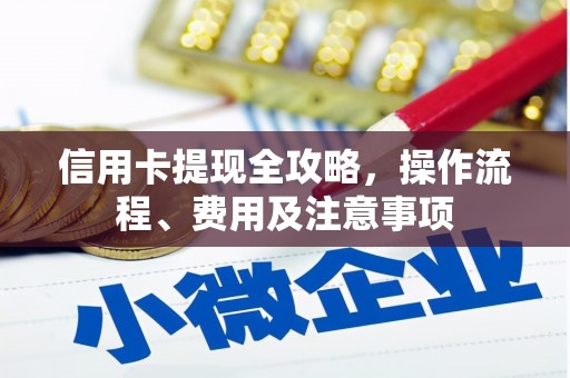 瓯海信用卡提现全攻略，操作流程、费用及注意事项