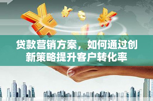 木垒贷款营销方案，如何通过创新策略提升客户转化率