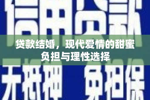 宣化贷款结婚，现代爱情的甜蜜负担与理性选择