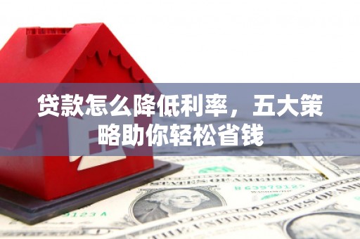 小金贷款怎么降低利率，五大策略助你轻松省钱