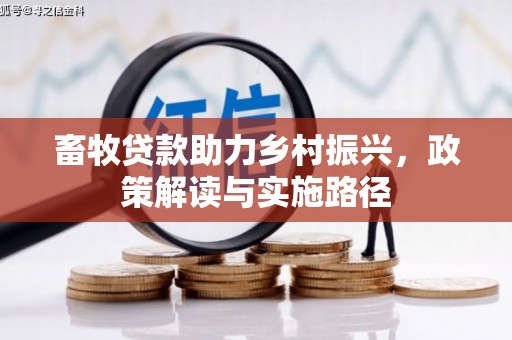 哈尔滨畜牧贷款助力乡村振兴，政策解读与实施路径