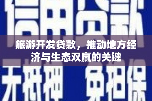 丹徒旅游开发贷款，推动地方经济与生态双赢的关键