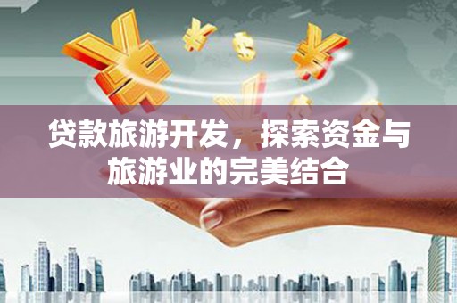 吕梁贷款旅游开发，探索资金与旅游业的完美结合