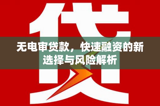 明山无电审贷款，快速融资的新选择与风险解析