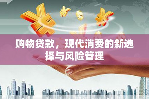 鄱阳购物贷款，现代消费的新选择与风险管理