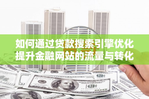 港南如何通过贷款搜索引擎优化提升金融网站的流量与转化率