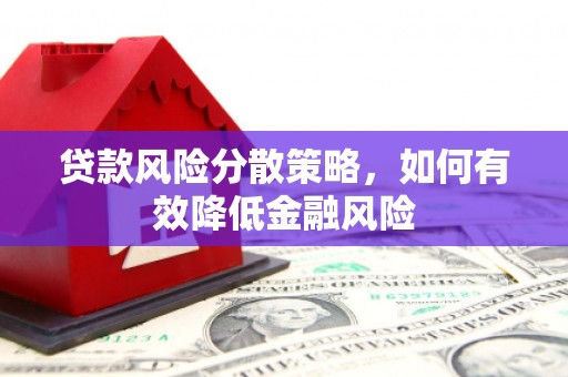赵县贷款风险分散策略，如何有效降低金融风险