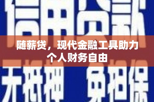 斗门随薪贷，现代金融工具助力个人财务自由
