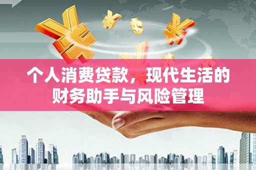 伊春个人消费贷款，现代生活的财务助手与风险管理