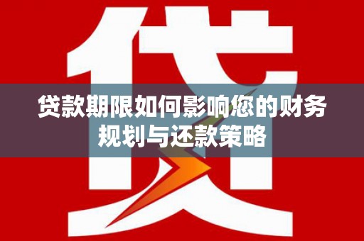 凤阳贷款期限如何影响您的财务规划与还款策略