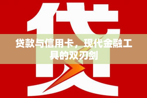 洪梅贷款与信用卡，现代金融工具的双刃剑