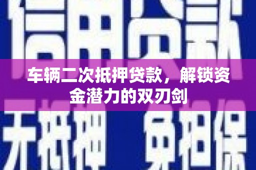 中区车辆二次抵押贷款，解锁资金潜力的双刃剑