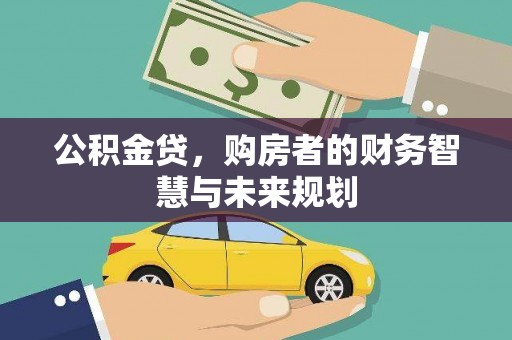 祁县公积金贷，购房者的财务智慧与未来规划