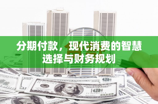泽普分期付款，现代消费的智慧选择与财务规划