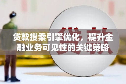 颍泉贷款搜索引擎优化，提升金融业务可见性的关键策略