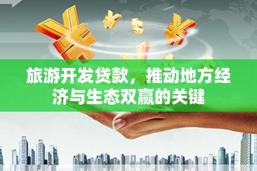 红原旅游开发贷款，推动地方经济与生态双赢的关键