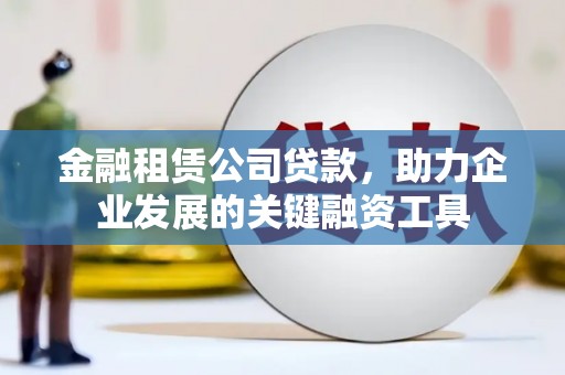威海金融租赁公司贷款，助力企业发展的关键融资工具
