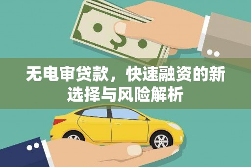 英德无电审贷款，快速融资的新选择与风险解析