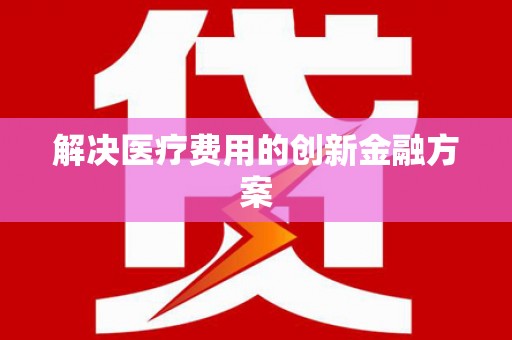 商州解决医疗费用的创新金融方案
