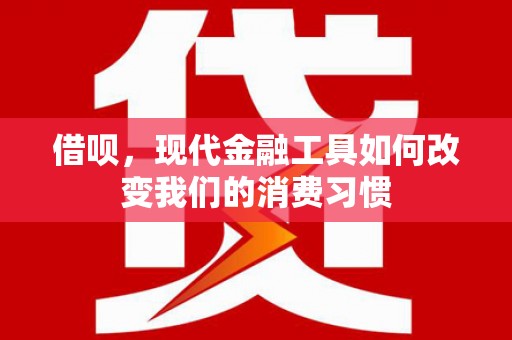 旌阳借呗，现代金融工具如何改变我们的消费习惯