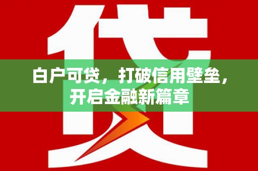 呼伦贝尔白户可贷，打破信用壁垒，开启金融新篇章