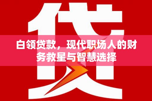 梧州白领贷款，现代职场人的财务救星与智慧选择