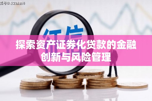 从化探索资产证券化贷款的金融创新与风险管理