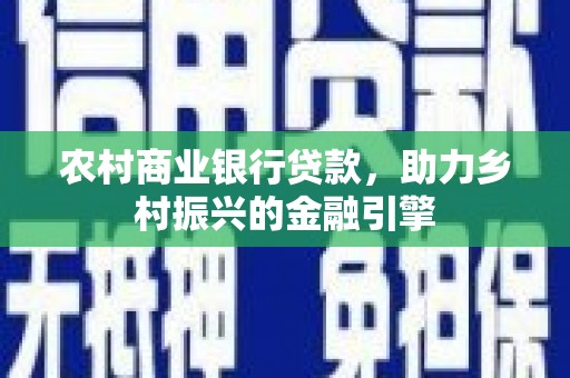 疏附农村商业银行贷款，助力乡村振兴的金融引擎